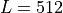 L = 512